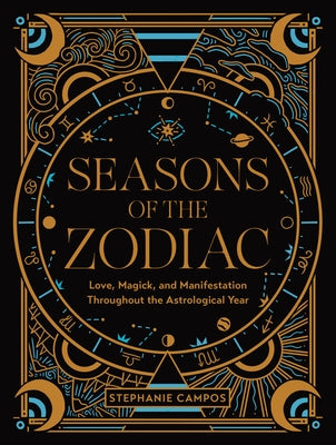 Seasons of the Zodiac: Love, Magick, and Manifestation Throughout the Astrological Year by Campos, Stephanie
