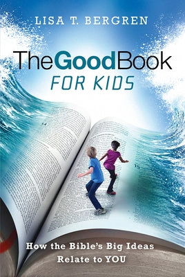 The Good Book for Kids: How the Bible's Big Ideas Relate to You by Bergren, Lisa T.