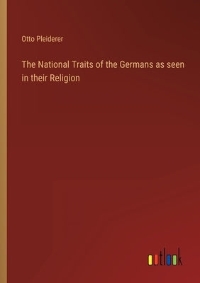 The National Traits of the Germans as seen in their Religion by Pleiderer, Otto