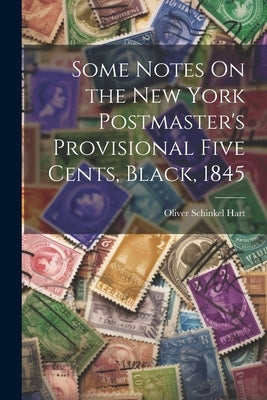 Some Notes On the New York Postmaster's Provisional Five Cents, Black, 1845 by Hart, Oliver Schinkel
