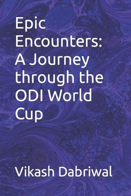 Epic Encounters: A Journey through the ODI World Cup by Dabriwal, Vikash