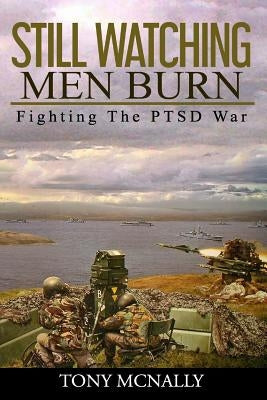 Still Watching Men Burn: Fighting The PTSD War by McNally, Tony