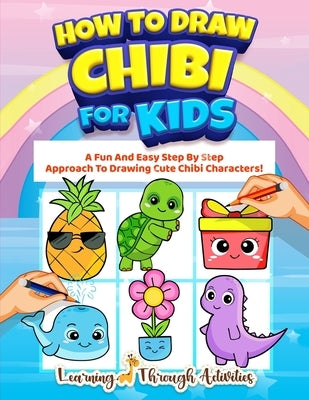 How To Draw Chibi For Kids: A Fun And Easy Step By Step Approach To Drawing Cute Chibi Characters! by Activities, Learning Through