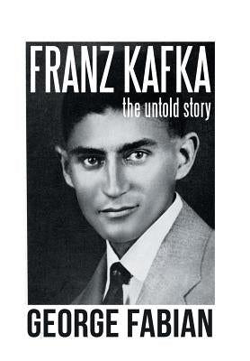 Franz Kafka: The Untold Story by Fabian, George