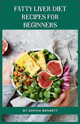 Fatty Liver Diet Recipes for Beginners: Flavorful Recipes to Help You Improve Your Liver Health by Bennett, Sophia