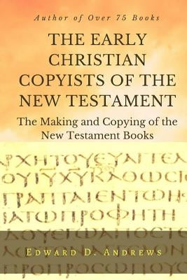 THE EARLY CHRISTIAN COPYISTS of the NEW TESTAMENT: The Making and Copying of the New Testament Books by Andrews, Edward D.