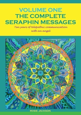 The Complete Seraphin Messages, Volume I: Ten years of telepathic communication with an angel by Jackson, Rosie