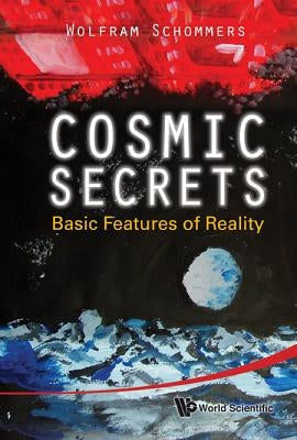 Cosmic Secrets: Basic Features of Reality by Schommers, Wolfram