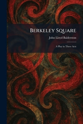 Berkeley Square: A Play in Three Acts by Balderston, John Lloyd