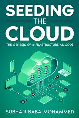 Seeding the Cloud: The Genesis of Infrastructure as Code by Mohammed, Subhan Baba