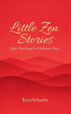 Little Zen Stories: Quiet Teachings for Ordinary Days by Schaefer, Kyra