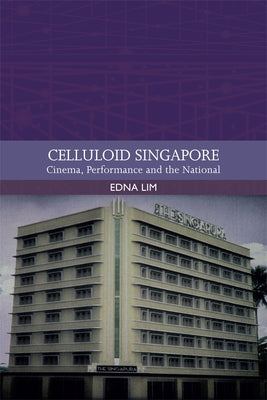 Celluloid Singapore: Cinema, Performance and the National by Lim, Edna