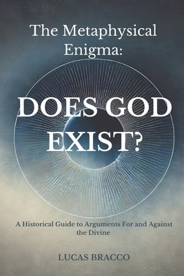 The Metaphysical Enigma: Does God Exist?: A Historical Guide to Arguments For and Against the Divine by Bracco, Lucas