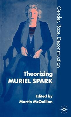 Theorising Muriel Spark: Gender, Race, Deconstruction by McQuillan, M.