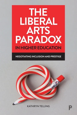The Liberal Arts Paradox in Higher Education: Negotiating Inclusion and Prestige by Telling, Kathryn