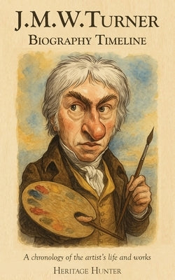 J.M.W. Turner Biography Timeline: A chronology of the artist's life and works by Hunter, Heritage
