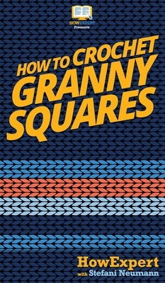 How To Crochet Granny Squares: Your Step By Step Guide To Crocheting Granny Squares by Howexpert