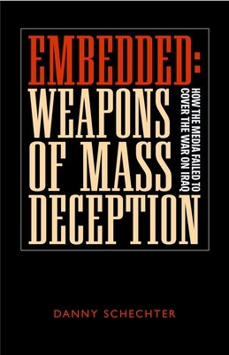 Embedded: Weapons of Mass Deception: How the Media Failed to Cover the War on Iraq by Schechter, Danny