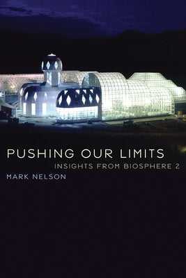 Pushing Our Limits: Insights from Biosphere 2 by Nelson, Mark