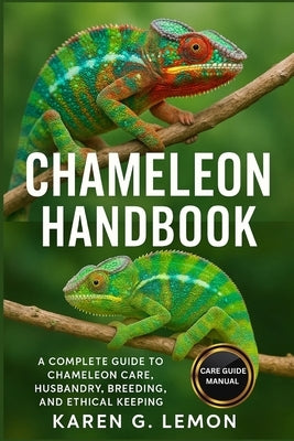 Chameleon Handbook: A Complete Guide to Chameleon Care, Husbandry, Breeding, and Ethical Keeping by G. Lemon, Karen