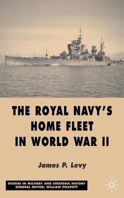 The Royal Navy's Home Fleet in World War 2 by Levy, J.