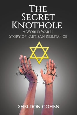 The Secret Knothole - A World War II Story of Partisan Resistance by Cohen, Sheldon