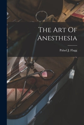 The Art Of Anesthesia by Flagg, Paluel J.