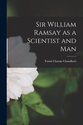 Sir William Ramsay as a Scientist and Man by Chaudhuri, Tarini Charan