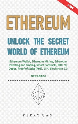 Ethereum: Unlock the Secret World of Ethereum, Ethereum Wallet, Ethereum Mining, Ethereum Investing and Trading, Smart Contracts by Gan, Kerry