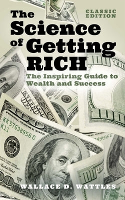 The Science of Getting Rich: The Inspiring Guide to Wealth and Success by Wattles, Wallace D.