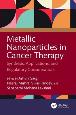 Metallic Nanoparticles in Cancer Therapy: Synthesis, Applications, and Regulatory Considerations by Garg, Ashish