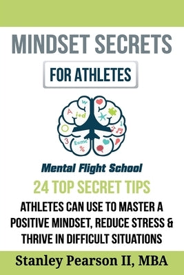 Mindset Secrets for Athletes: 24 Top Secret Tips Athletes Can Use to Master a Positive Mindset, Reduce Stress & Thrive in Difficult Situations by Pearson II, Stanley D.