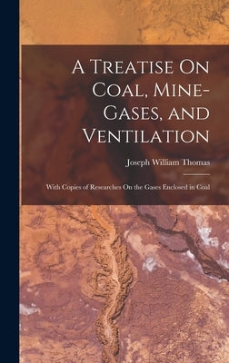 A Treatise On Coal, Mine-Gases, and Ventilation: With Copies of Researches On the Gases Enclosed in Coal by Thomas, Joseph William