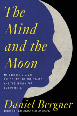 The Mind and the Moon: My Brother's Story, the Science of Our Brains, and the Search for Our Psyches by Bergner, Daniel