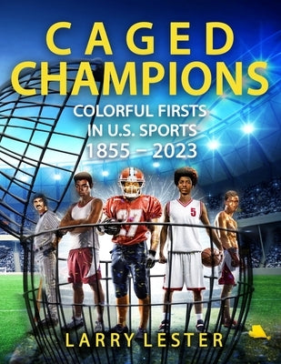 Caged Champions: Colorful Firsts in U.S. Sports, 1855 - 2023 by Lester, Larry