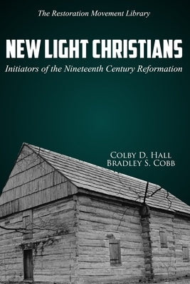 New Light Christians: Initiators of the Nineteenth Century Reformation by Cobb, Bradley S.