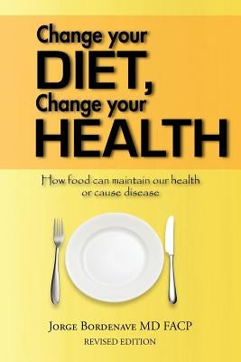 Change your diet, Change your health: How food can maintain our health or cause disease by Bordenave Facp, Jorge