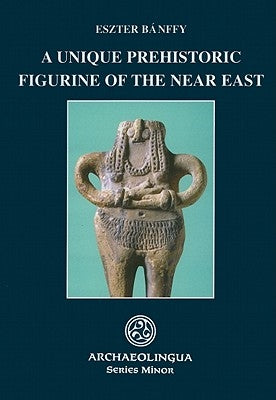 A Unique Prehistoric Figurine of the Near East by Banffy, Eszter