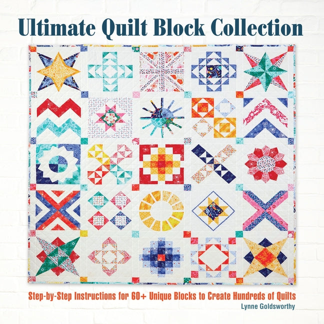 Ultimate Quilt Block Collection: Step-By-Step Instructions for 60+ Unique Blocks to Create Hundreds of Quilts by Goldsworthy, Lynne