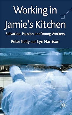 Working in Jamie's Kitchen: Salvation, Passion and Young Workers by Kelly, P.