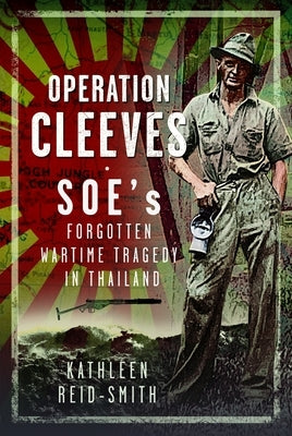 Operation Cleeves, Soes Forgotten Wartime Tragedy in Thailand by Reid-Smith, Kathleen