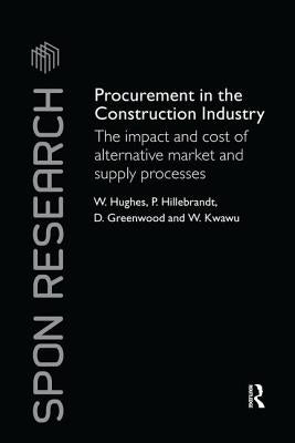 Procurement in the Construction Industry: The Impact and Cost of Alternative Market and Supply Processes by Hughes, William