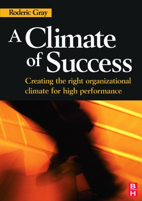 A Climate of Success: Creating the Right Organizational Climate for High Performance by Gray, Roderic