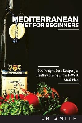 Mediterranean Diet for Beginners: 100 Weight Loss Recipes for Healthy Living and a 4-Week Meal Plan by Smith, Lr