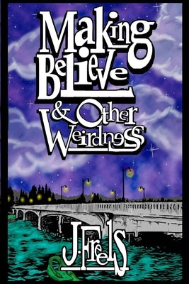 Making Believe & Other Weirdness by Freels, Jeff
