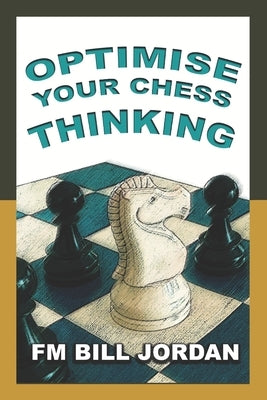 Optimise Your Chess Thinking by Jordan, Bill