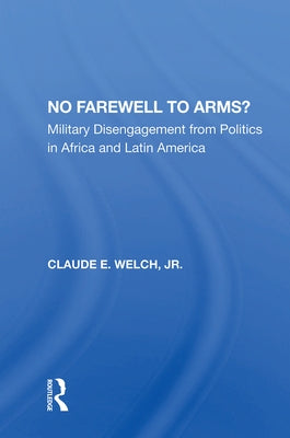 No Farewell To Arms?: Military Disengagement From Politics In Africa And Latin America by Welch, Claude