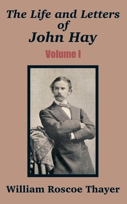 The Life and Letters of John Hay (Volume I) by Thayer, William Roscoe
