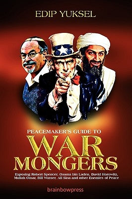 Peacemaker's Guide to Warmongers: Exposing Robert Spencer, David Horowitz, and other Enemies of Peace by Yuksel, Edip