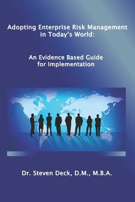 Adopting Enterprise Risk Management in Today's World: : An Evidenced Based Guide for Implementation by Deck, Steven